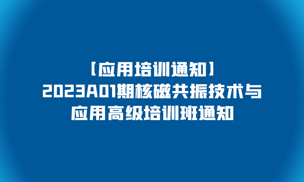 【应用培训通知】2023A01期核磁共振技术与应用高级培训班通知